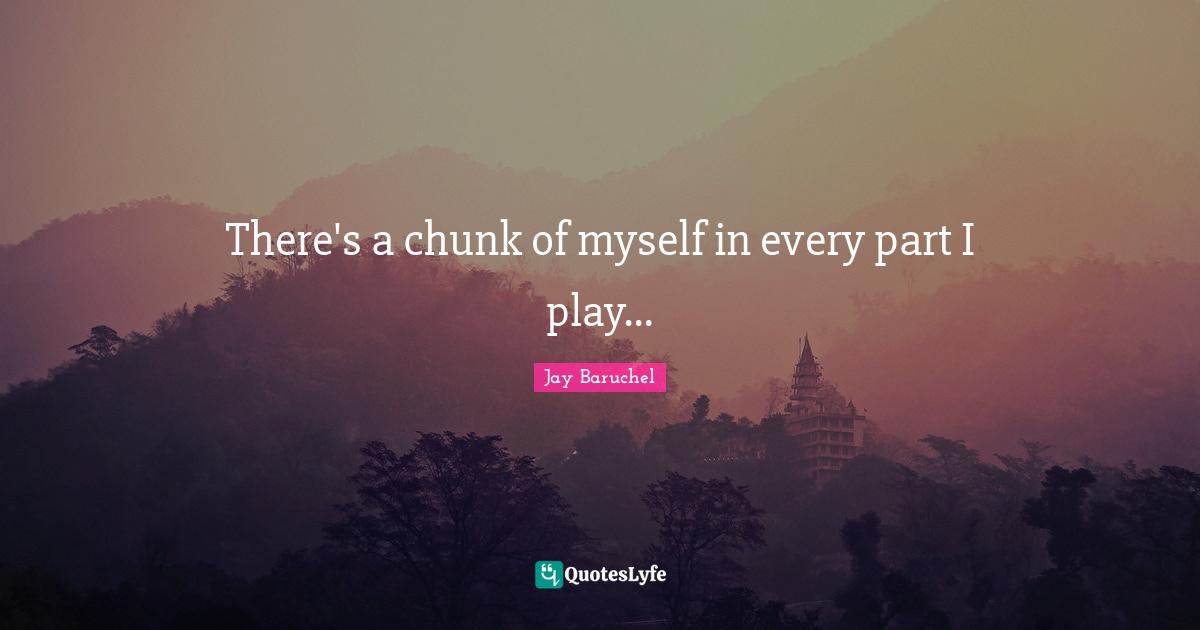 There's a chunk of myself in every part I play...