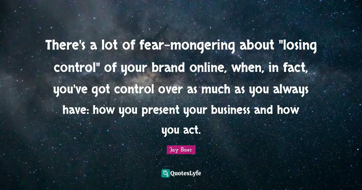 Losing Control Quotes: "There's a lot of fear-mongering about "losing control" of your brand online, when, in fact, you've got control over as much as you always have: how you present your business and how you act."