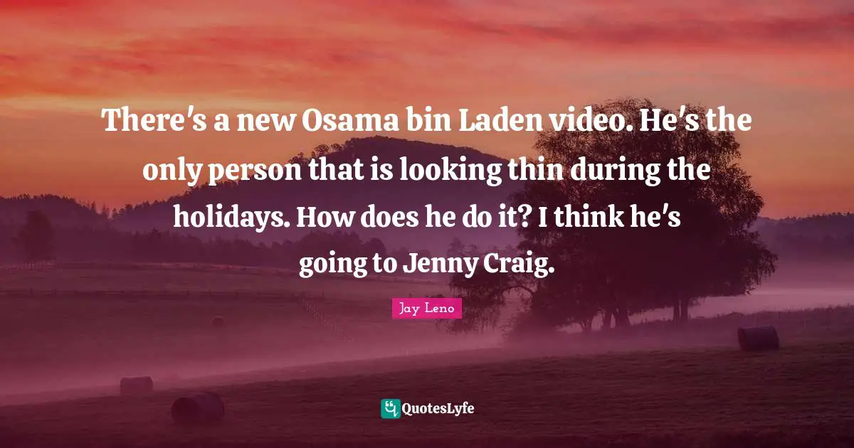 There's a new Osama bin Laden video. He's the only person that is looking thin during the holidays. How does he do it? I think he's going to Jenny Craig.