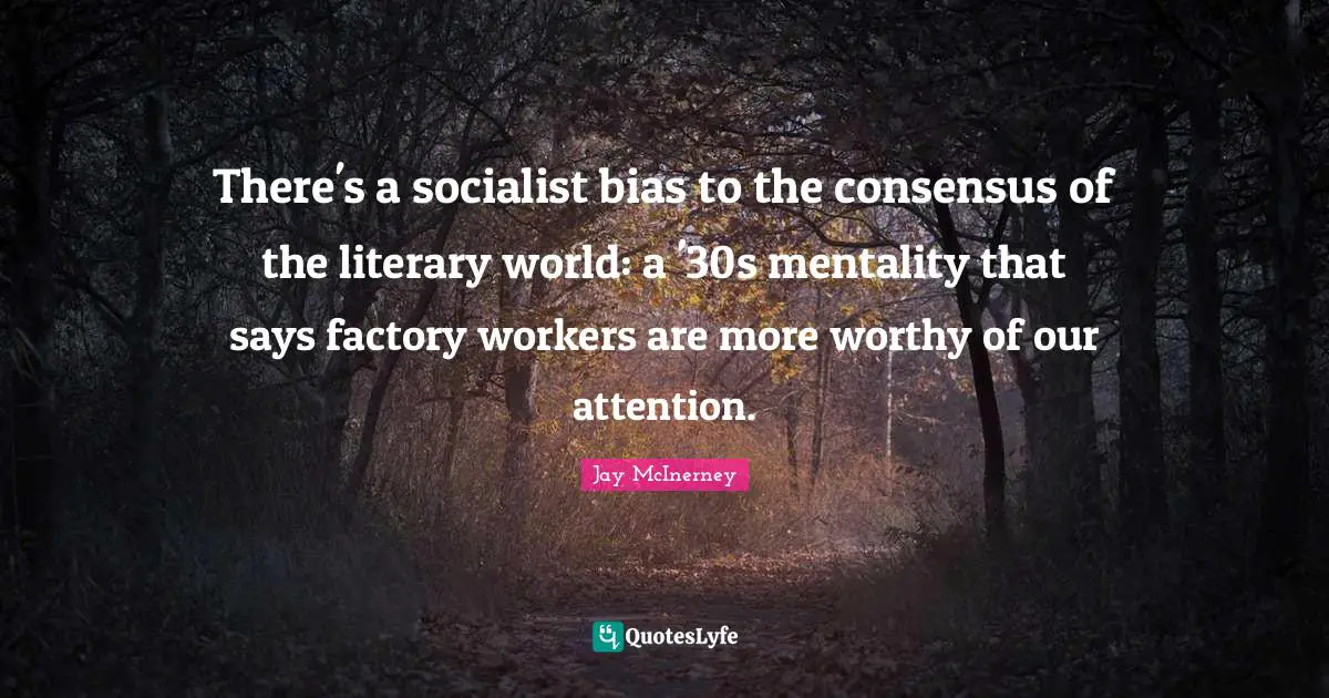 There's a socialist bias to the consensus of the literary world: a '30s mentality that says factory workers are more worthy of our attention.