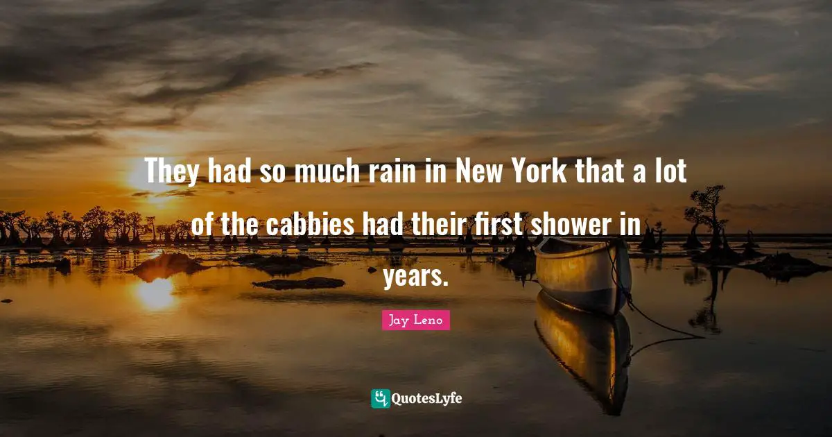 They had so much rain in New York that a lot of the cabbies had their first shower in years.