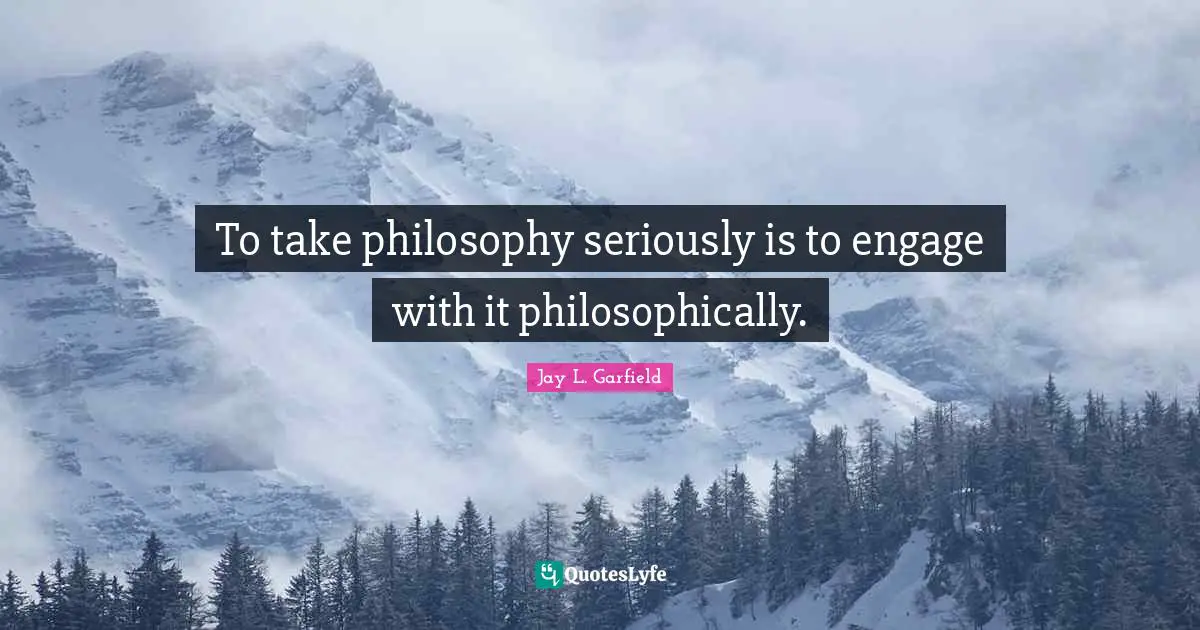 To take philosophy seriously is to engage with it philosophically.