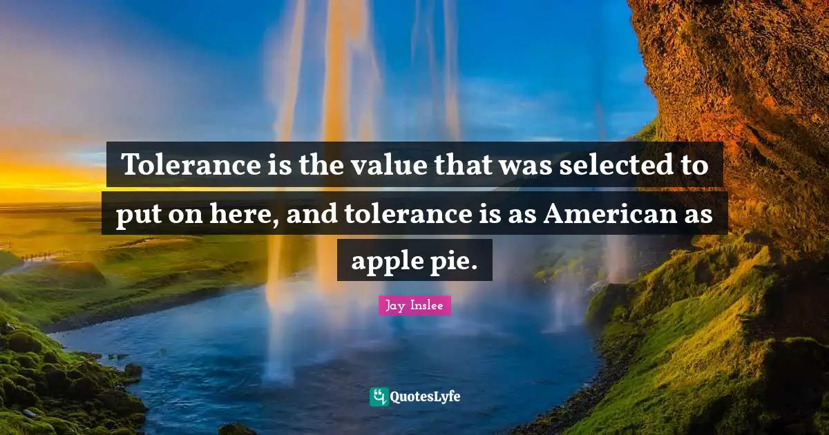 Tolerance is the value that was selected to put on here, and tolerance is as American as apple pie.