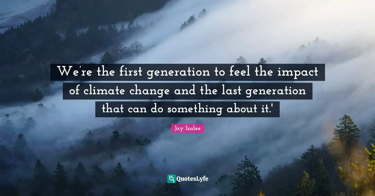 Jay Inslee Quotes: "We’re the first generation to feel the impact of climate change and the last generation that can do something about it.'"
