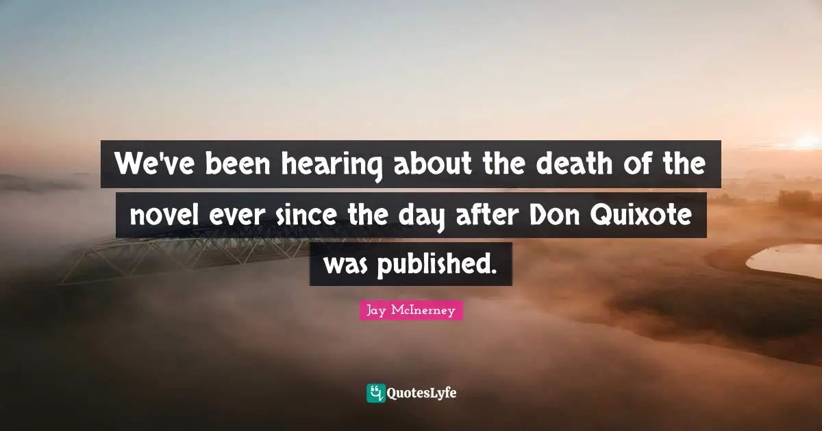We've been hearing about the death of the novel ever since the day after Don Quixote was published.