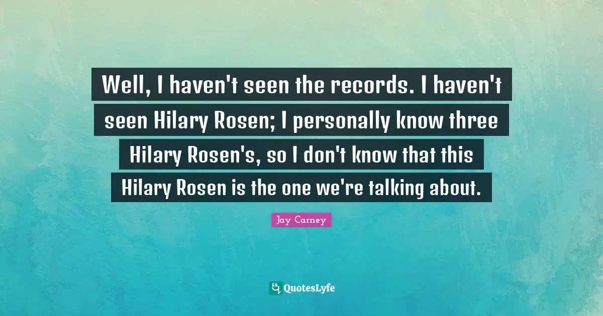 Well, I haven't seen the records. I haven't seen Hilary Rosen; I personally know three Hilary Rosen's, so I don't know that this Hilary Rosen is the one we're talking about.