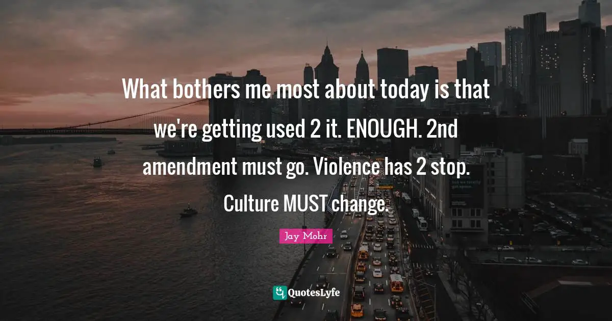 What bothers me most about today is that we're getting used 2 it. ENOUGH. 2nd amendment must go. Violence has 2 stop. Culture MUST change.