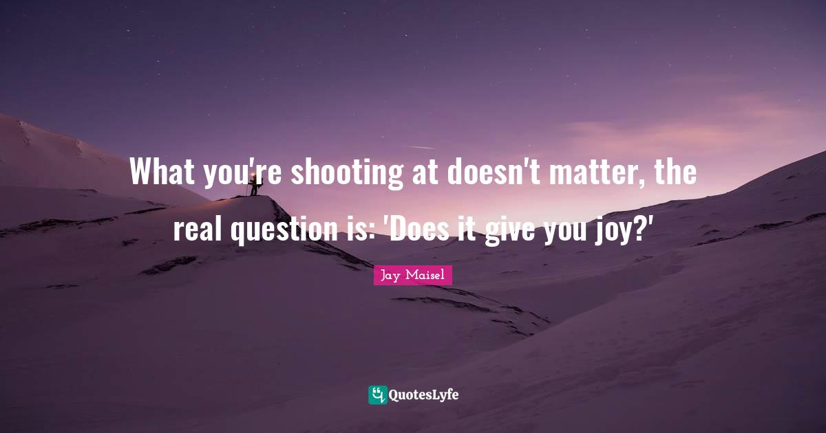 What you're shooting at doesn't matter, the real question is: 'Does it give you joy?'