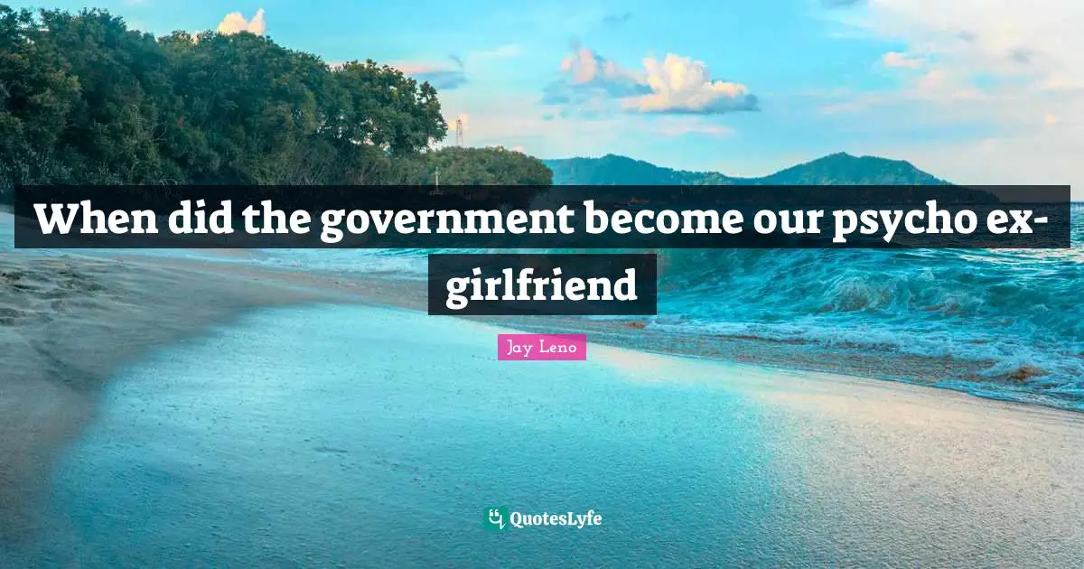 When did the government become our psycho ex-girlfriend