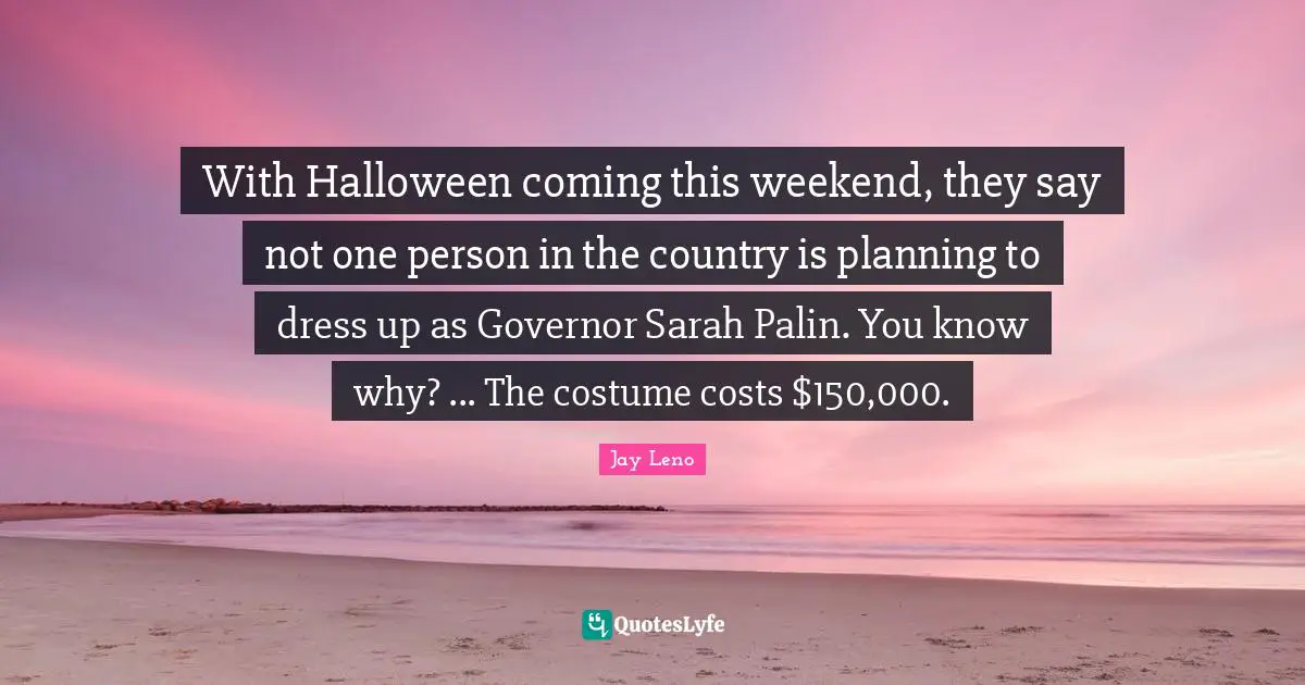 With Halloween coming this weekend, they say not one person in the country is planning to dress up as Governor Sarah Palin. You know why? ... The costume costs $150,000.
