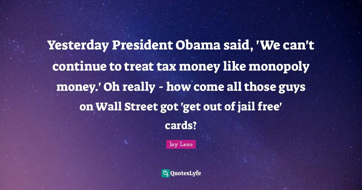 Yesterday President Obama said, 'We can't continue to treat tax money like monopoly money.' Oh really - how come all those guys on Wall Street got 'get out of jail free' cards?