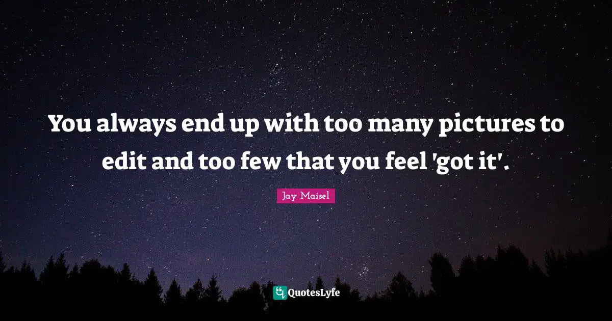 You always end up with too many pictures to edit and too few that you feel 'got it'.