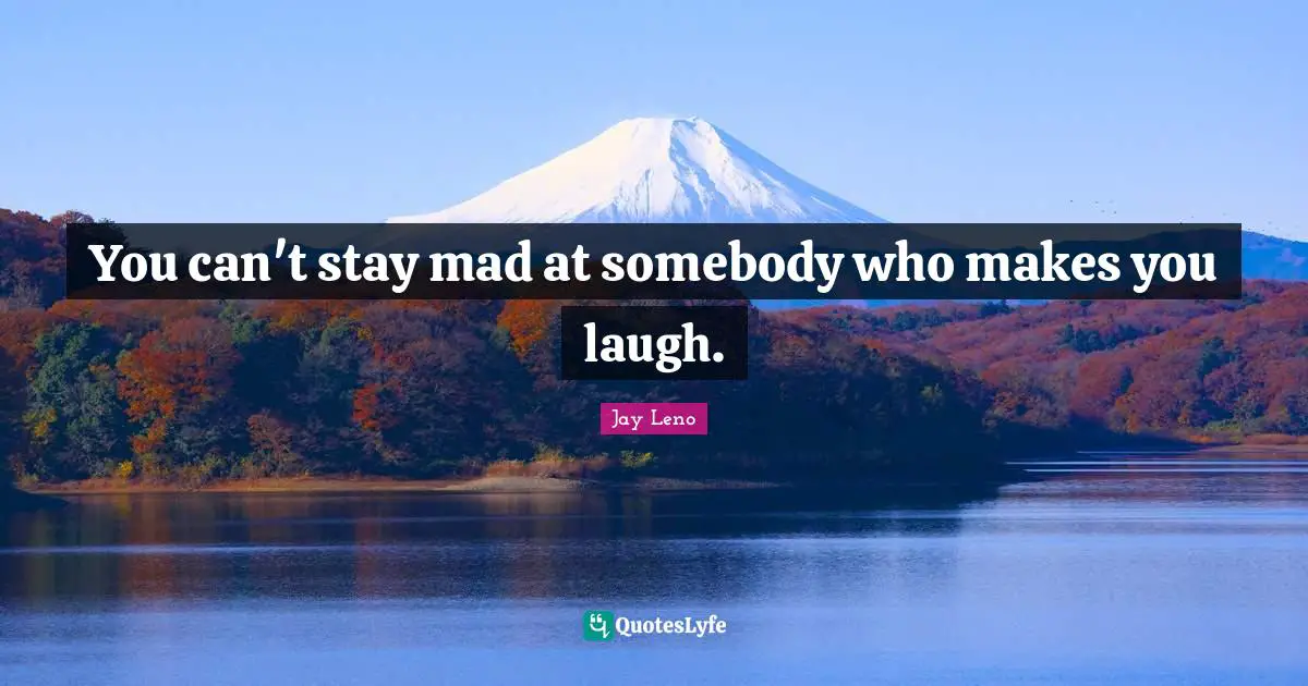Jay Leno Quotes: "You can't stay mad at somebody who makes you laugh."