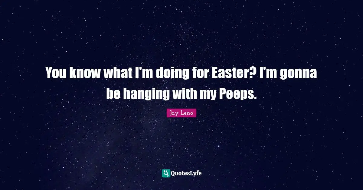 You know what I'm doing for Easter? I'm gonna be hanging with my Peeps.