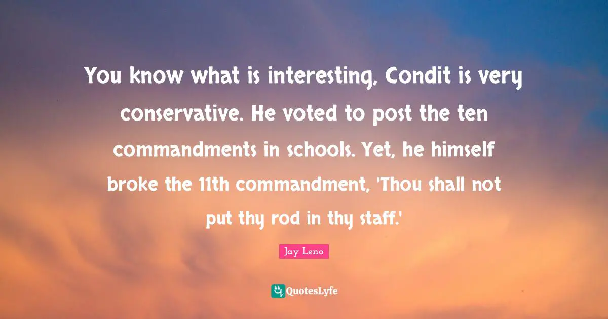 You know what is interesting, Condit is very conservative. He voted to post the ten commandments in schools. Yet, he himself broke the 11th commandment, 'Thou shall not put thy rod in thy staff.'