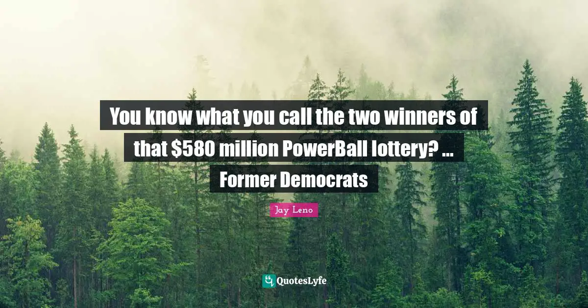 Jay Leno Quotes: "You know what you call the two winners of that $580 million PowerBall lottery? ... Former Democrats"