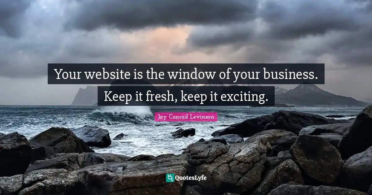 Your website is the window of your business. Keep it fresh, keep it exciting.