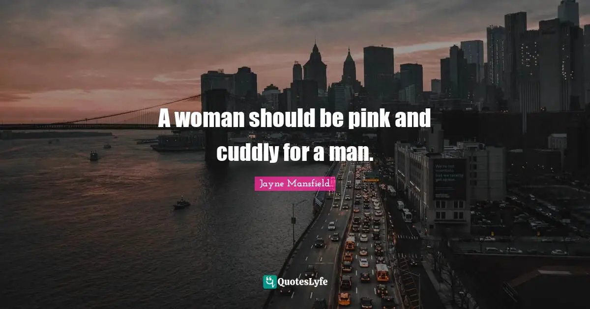 Jayne Mansfield Quotes: A woman should be pink and cuddly for a man.