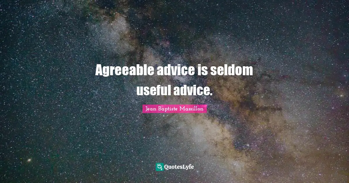 Agreeable advice is seldom useful advice.