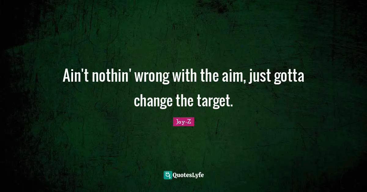 Ain't nothin' wrong with the aim, just gotta change the target.