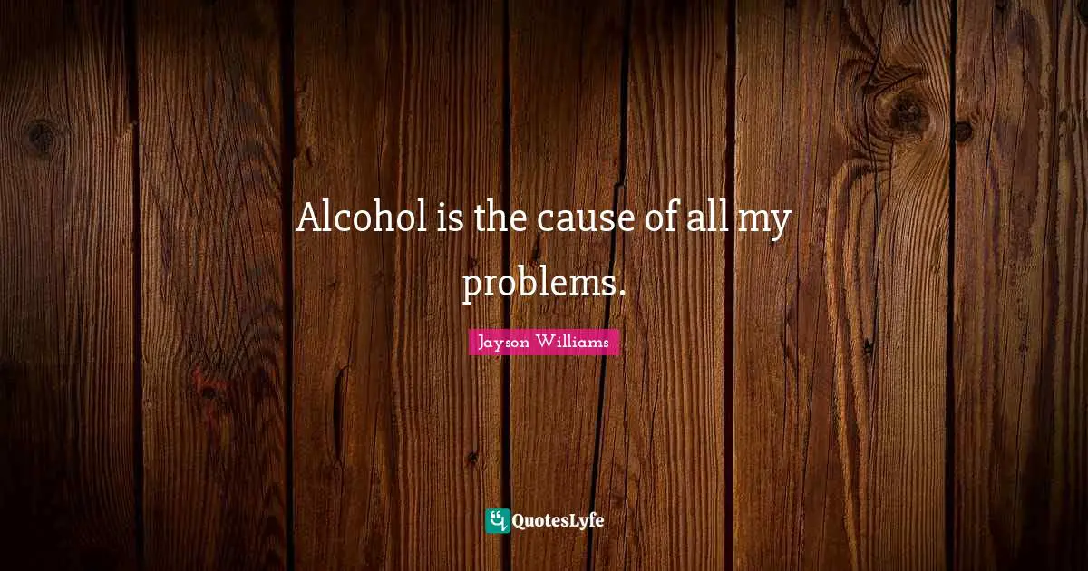Jayson Williams Quotes: "Alcohol is the cause of all my problems."