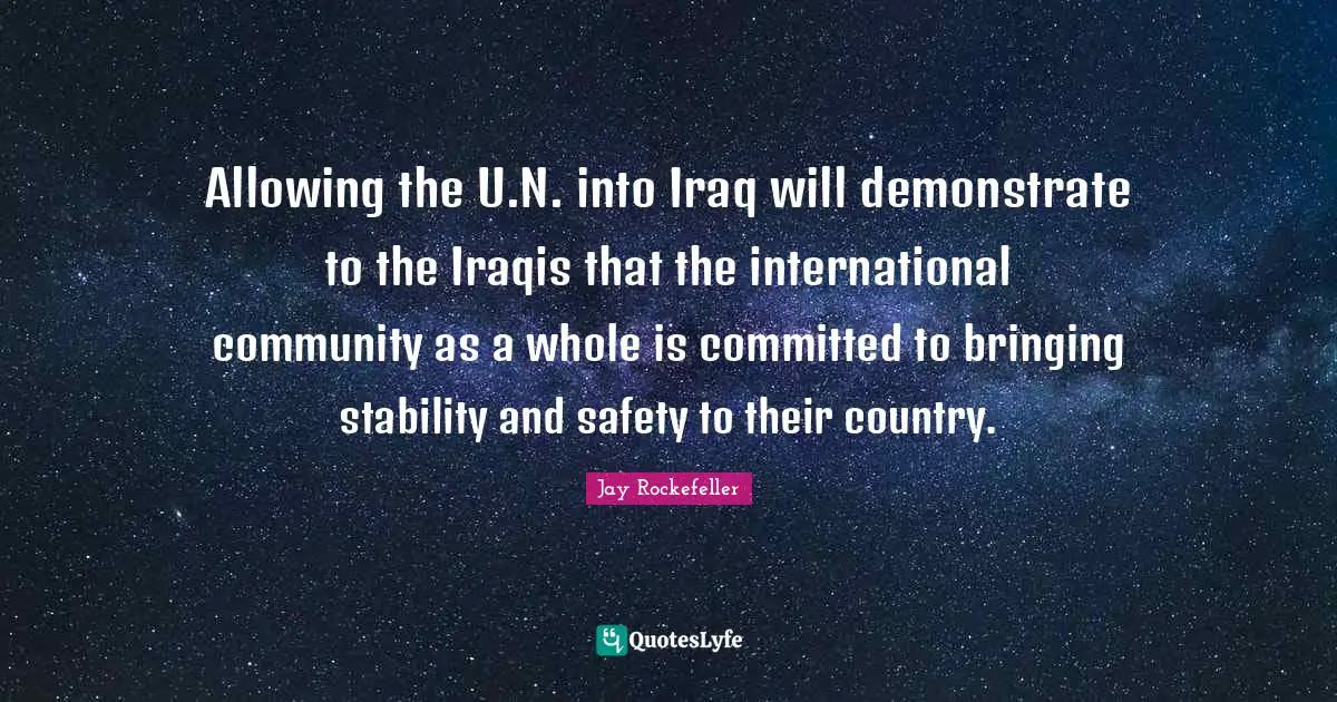 Allowing the U.N. into Iraq will demonstrate to the Iraqis that the international community as a whole is committed to bringing stability and safety to their country.