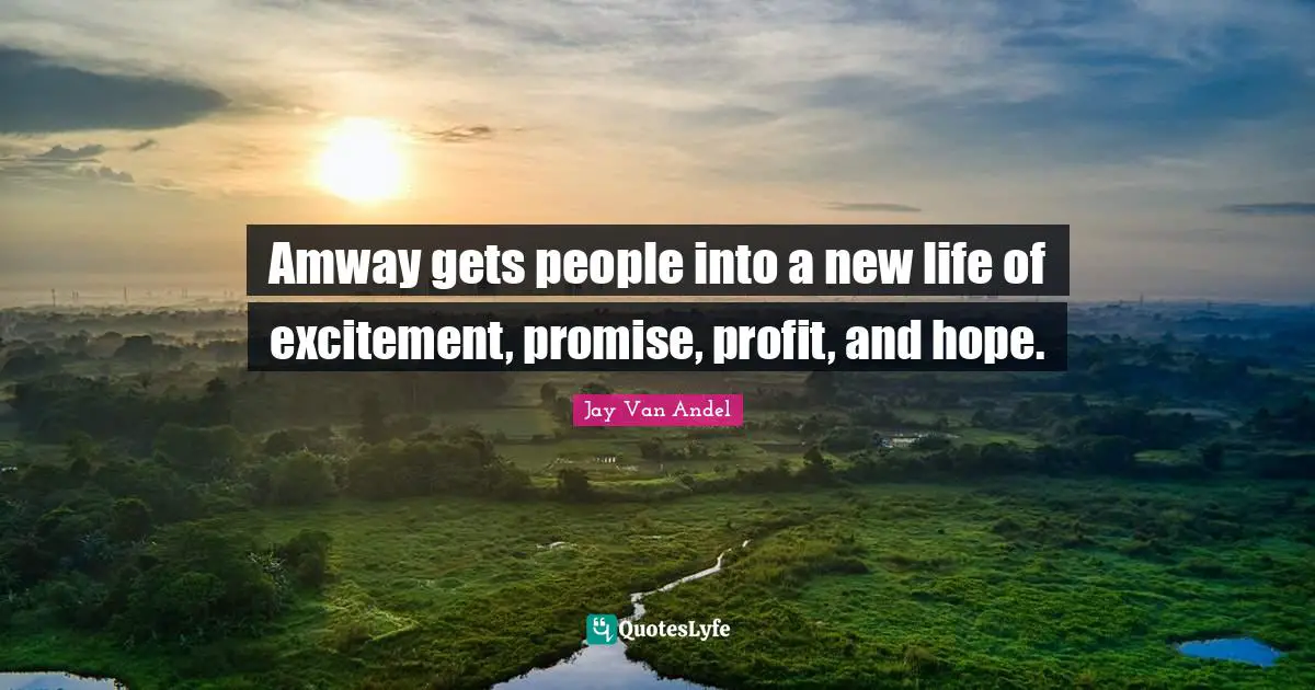 Amway gets people into a new life of excitement, promise, profit, and hope.
