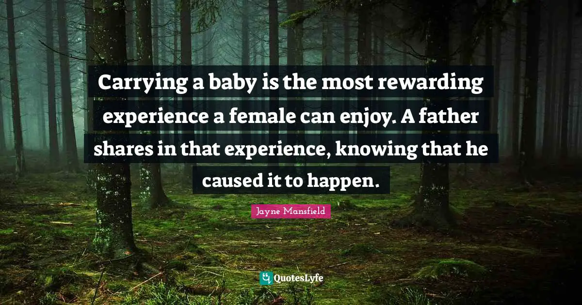Carrying a baby is the most rewarding experience a female can enjoy. A father shares in that experience, knowing that he caused it to happen.