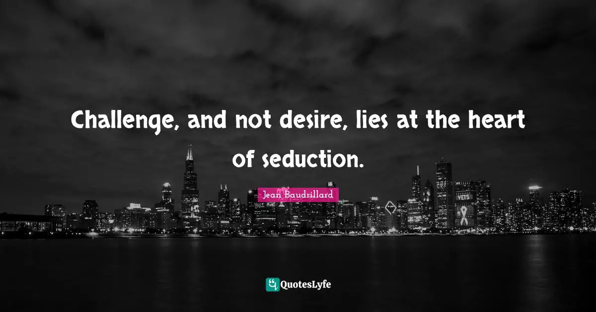 Jean Baudrillard Quotes: "Challenge, and not desire, lies at the heart of seduction."