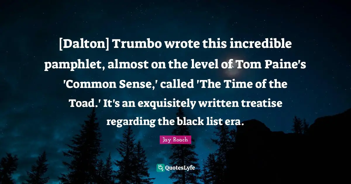 [Dalton] Trumbo wrote this incredible pamphlet, almost on the level of Tom Paine's 'Common Sense,' called 'The Time of the Toad.' It's an exquisitely written treatise regarding the black list era.