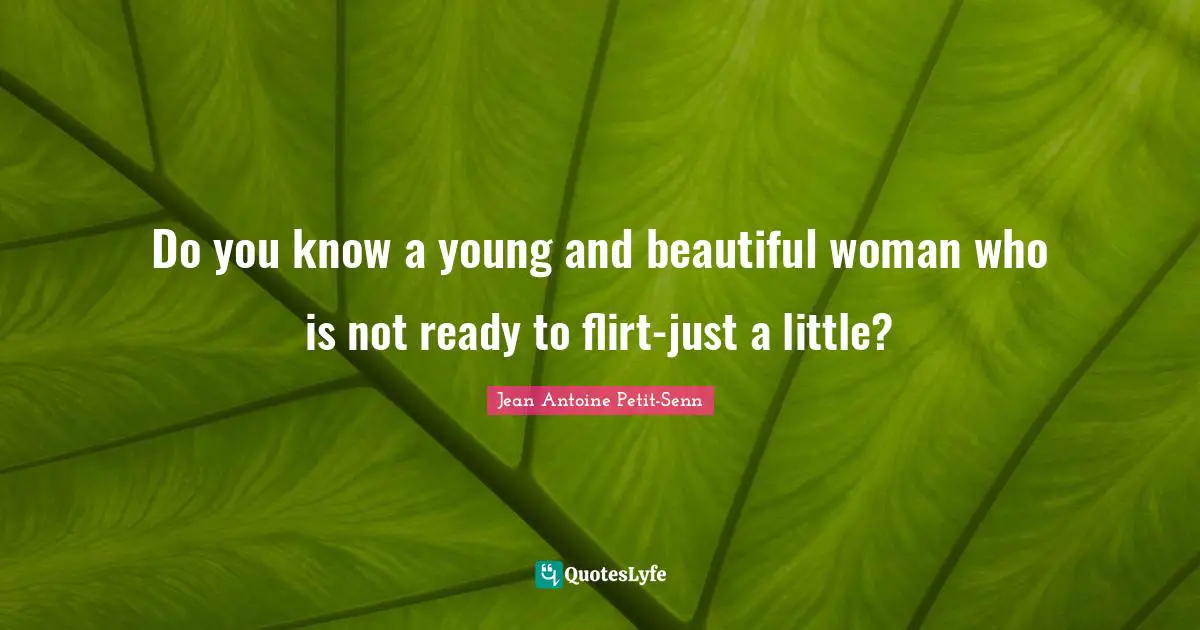Do you know a young and beautiful woman who is not ready to flirt-just a little?