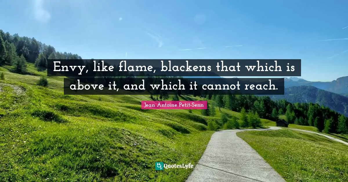 Envy, like flame, blackens that which is above it, and which it cannot reach.