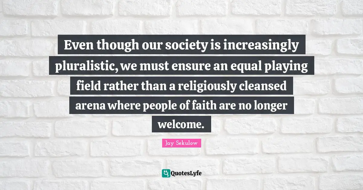 Even though our society is increasingly pluralistic, we must ensure an equal playing field rather than a religiously cleansed arena where people of faith are no longer welcome.