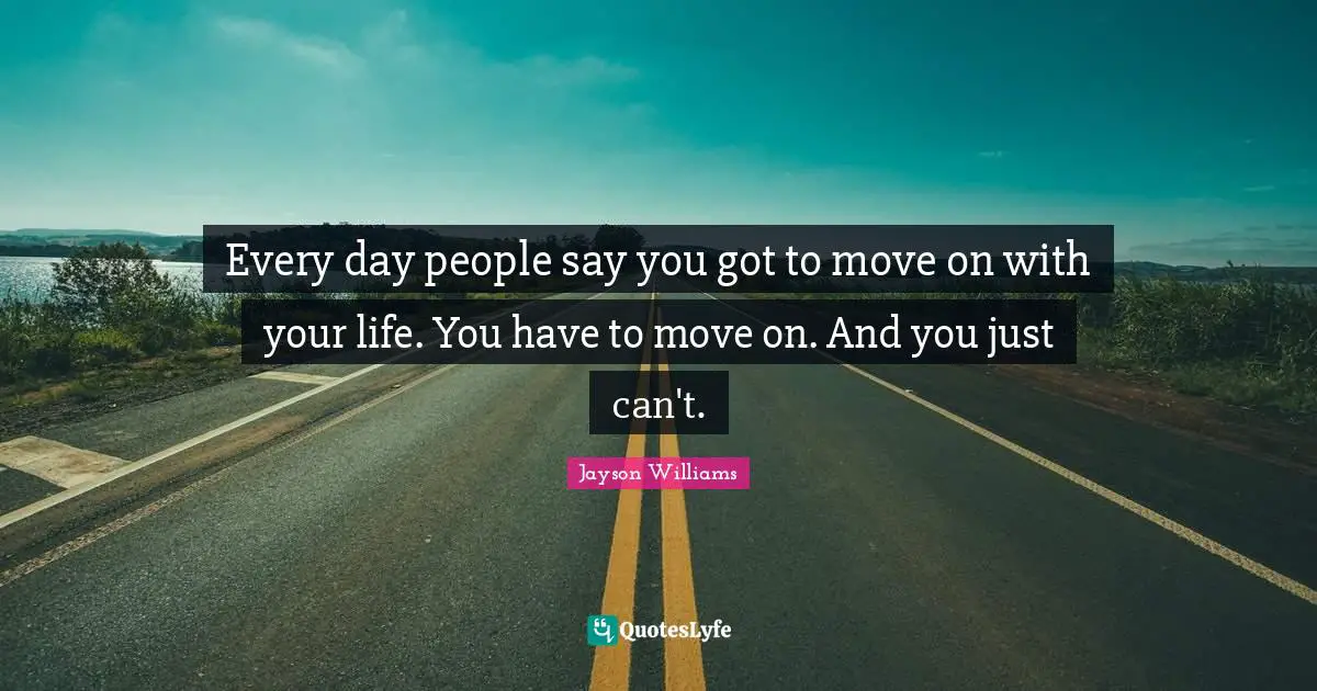Jayson Williams Quotes: "Every day people say you got to move on with your life. You have to move on. And you just can't."