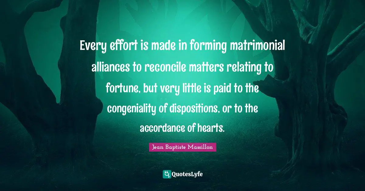 Every effort is made in forming matrimonial alliances to reconcile matters relating to fortune, but very little is paid to the congeniality of dispositions, or to the accordance of hearts.