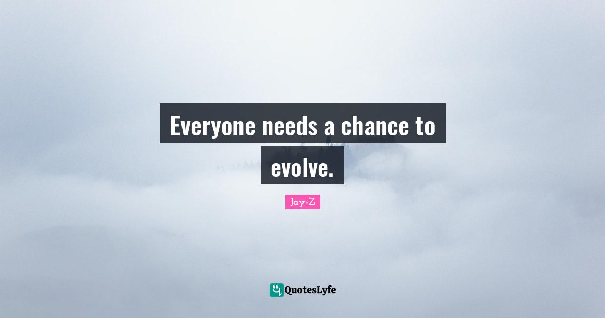 Everyone needs a chance to evolve.