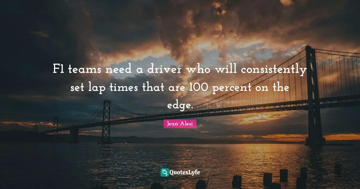 Jean Alesi Quotes: "F1 teams need a driver who will consistently set lap times that are 100 percent on the edge."