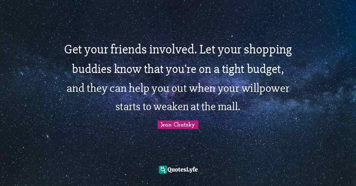 Get your friends involved. Let your shopping buddies know that you're on a tight budget, and they can help you out when your willpower starts to weaken at the mall.