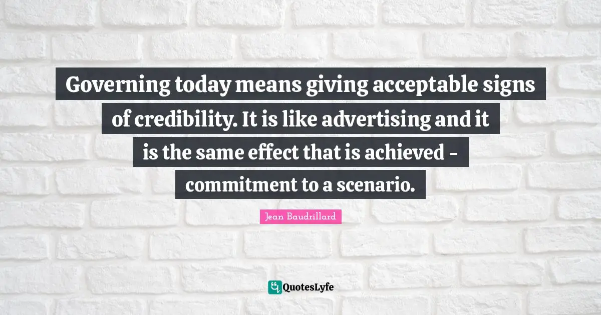 Credibility Quotes: "Governing today means giving acceptable signs of credibility. It is like advertising and it is the same effect that is achieved - commitment to a scenario."