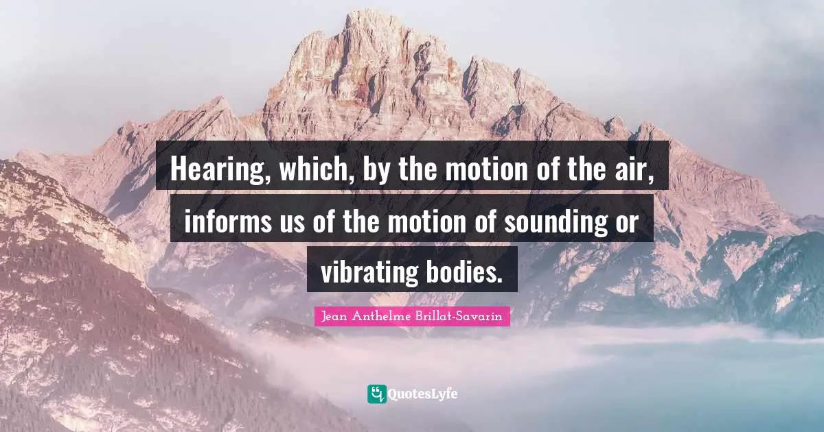 Hearing, which, by the motion of the air, informs us of the motion of sounding or vibrating bodies.