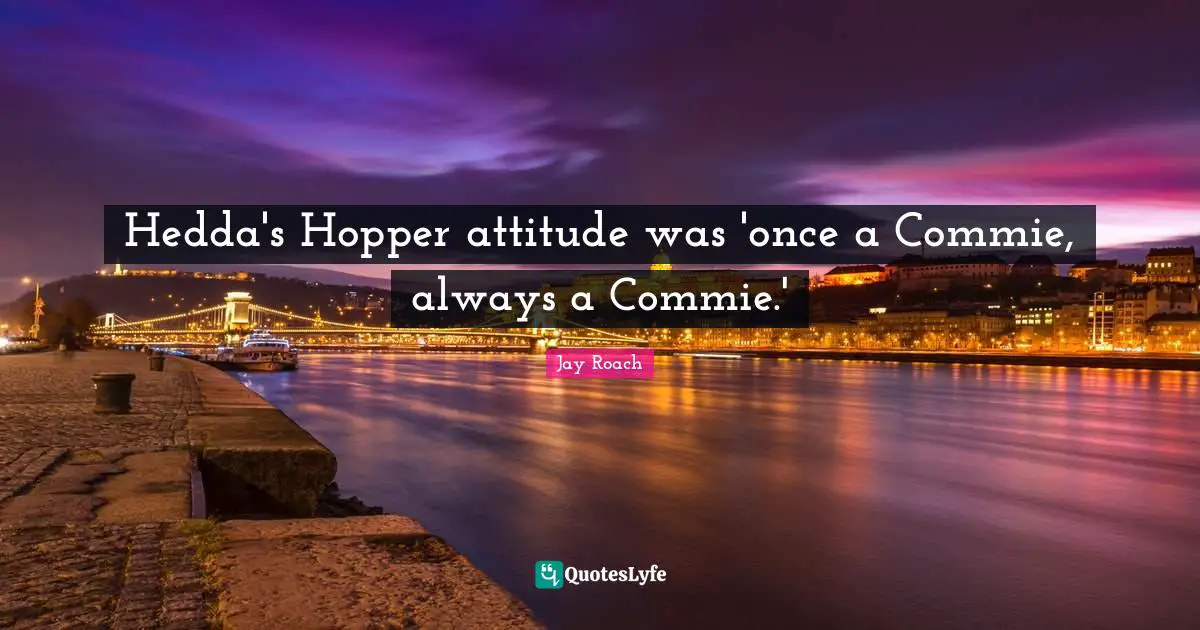 Jay Roach Quotes: "Hedda's Hopper attitude was 'once a Commie, always a Commie.'"
