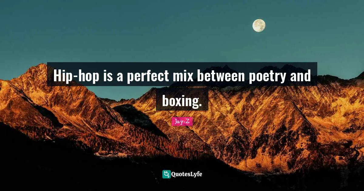 Hip-hop is a perfect mix between poetry and boxing.