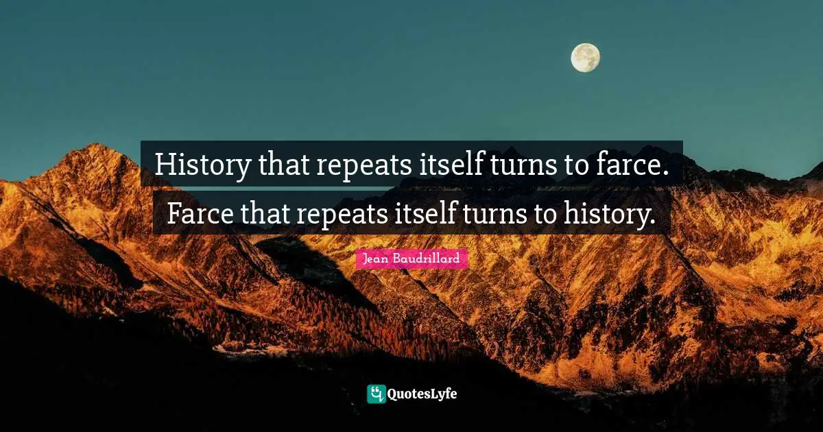 Jean Baudrillard Quotes: History that repeats itself turns to farce. Farce that repeats itself turns to history.