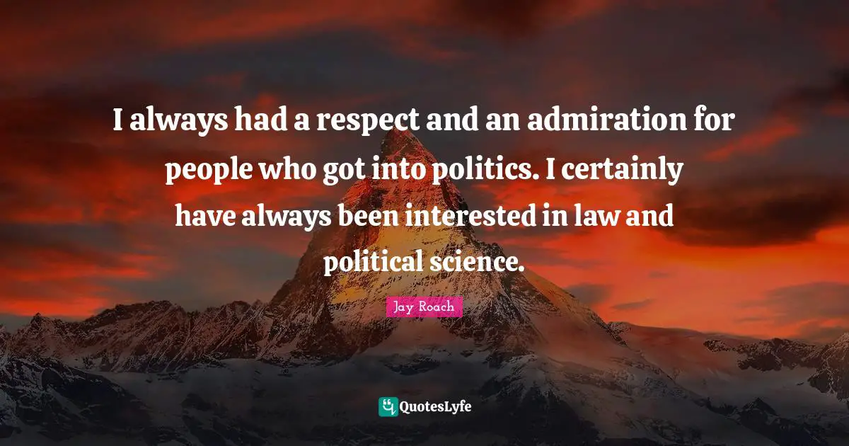 Jay Roach Quotes: "I always had a respect and an admiration for people who got into politics. I certainly have always been interested in law and political science."