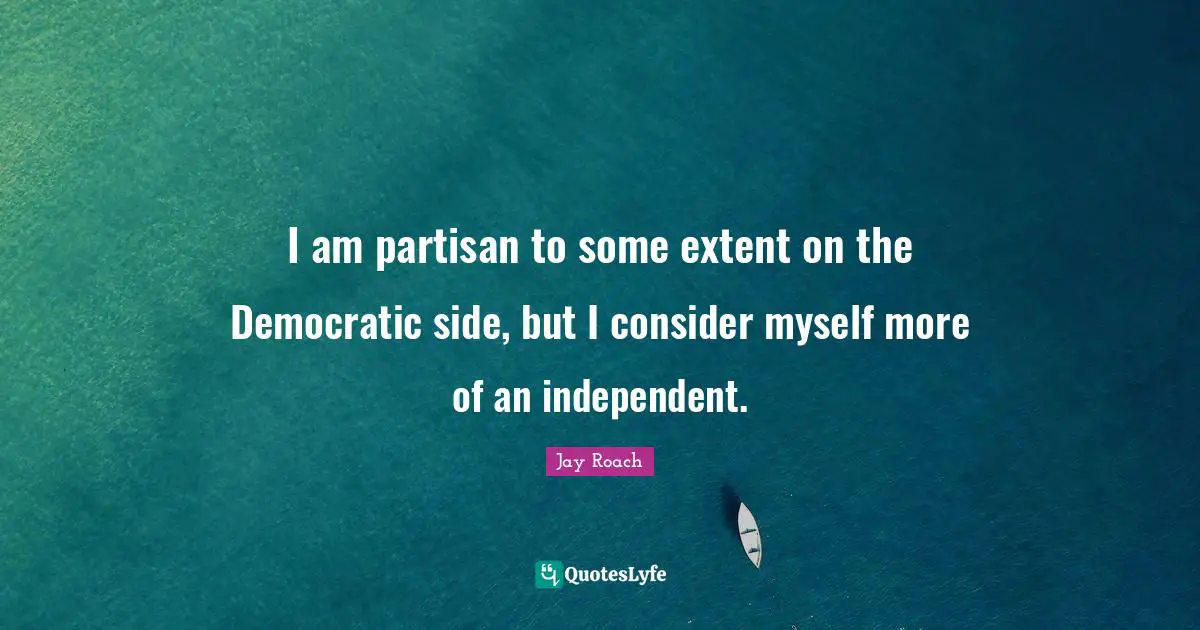 Jay Roach Quotes: "I am partisan to some extent on the Democratic side, but I consider myself more of an independent."