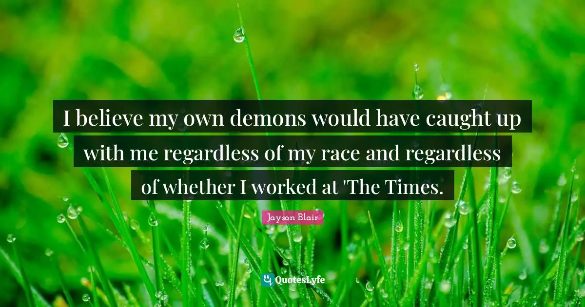 I believe my own demons would have caught up with me regardless of my race and regardless of whether I worked at 'The Times.