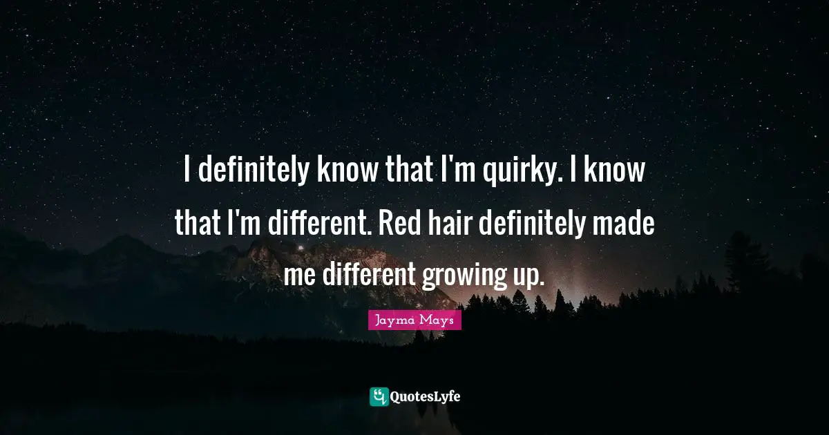 Jayma Mays Quotes: "I definitely know that I'm quirky. I know that I'm different. Red hair definitely made me different growing up."