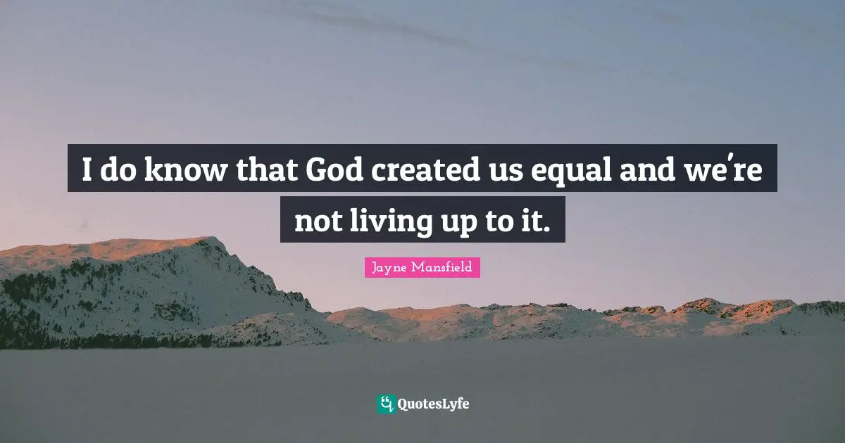 I do know that God created us equal and we're not living up to it.