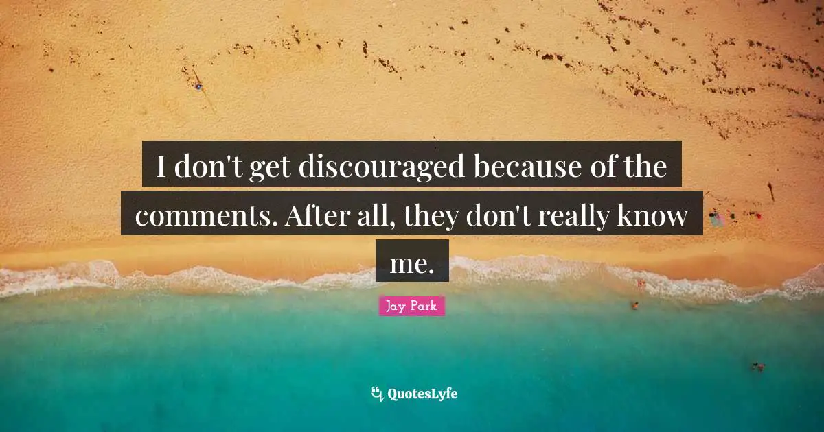 Know Me Quotes: "I don't get discouraged because of the comments. After all, they don't really know me."
