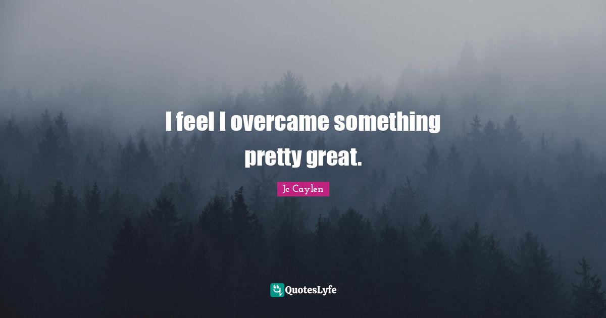 I feel I overcame something pretty great.